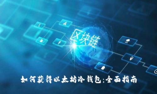 如何获得以太坊冷钱包：全面指南