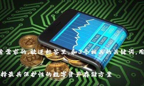 思考一个并且最接近用户搜索需求的,放进标签里,和3个相关的关键词,用逗号分隔,关键词放进标签里
最安全的区块链钱包推荐:选择最具保护性的数字资产存储方案