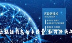全面解析区块链钱包的手续费：如何降低成本与
