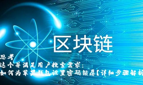 思考  
这个并满足用户搜索需求：  
如何为苹果钱包设置密码锁屏？详细步骤解析