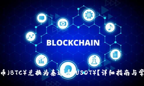 如何将比特币（BTC）兑换为泰达币（USDT）？详细指南与常见问题解答