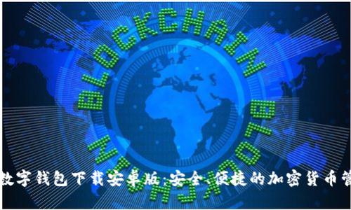 比特币数字钱包下载安卓版：安全、便捷的加密货币管理工具