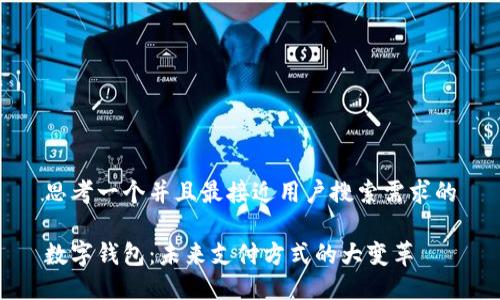 思考一个并且最接近用户搜索需求的

数字钱包：未来支付方式的大变革