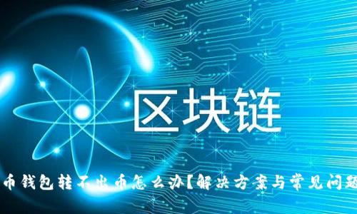 虚拟币钱包转不出币怎么办？解决方案与常见问题解析