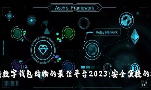 支持数字钱包购物的最佳平台2023：安全便捷的选择