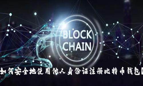 如何安全地使用他人身份证注册比特币钱包？