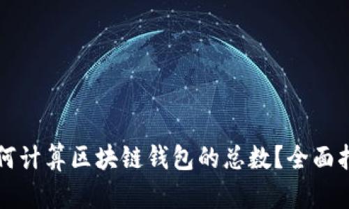 如何计算区块链钱包的总数？全面指南