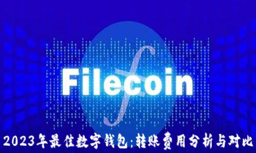 
2023年最佳数字钱包：转账费用分析与对比