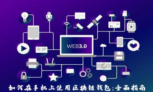 
如何在手机上使用区块链钱包：全面指南