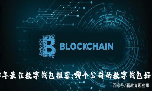 2023年最佳数字钱包推荐：哪个公司的数字钱包好一点？
