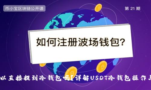 USDT可以直接提到冷钱包吗？详解USDT冷钱包操作与安全性