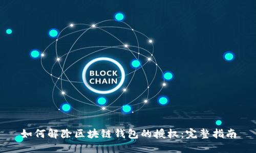 如何解除区块链钱包的授权：完整指南