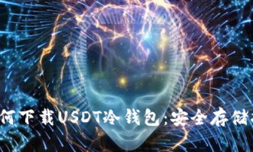  如何下载USDT冷钱包：安全存储指南