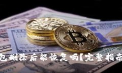 : 区块链钱包删除后能恢复吗？完整指南与解决方