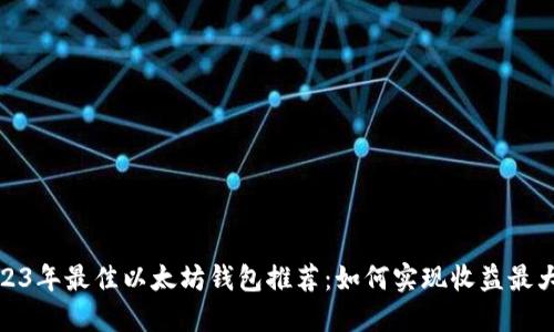 2023年最佳以太坊钱包推荐：如何实现收益最大化