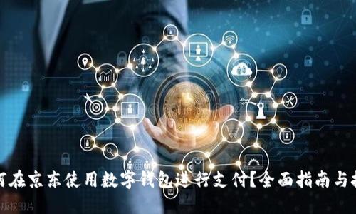 如何在京东使用数字钱包进行支付？全面指南与技巧