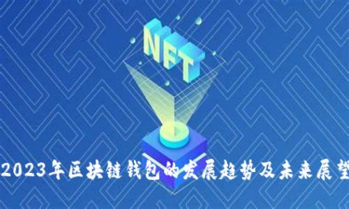2023年区块链钱包的发展趋势及未来展望