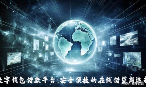   
数字钱包借款平台：安全便捷的在线借贷新选择