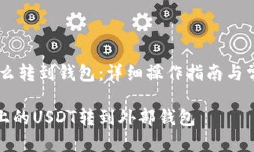 火币USDT怎么转到钱包：详细操作指南与常见问题解答

如何将火币上的USDT转到外部钱包