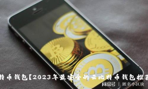什么是云比特币钱包？2023年最安全的云比特币钱包推荐与使用指南