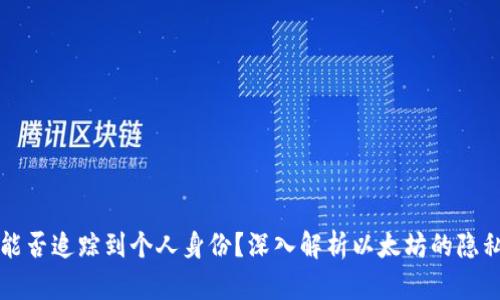 以太坊钱包能否追踪到个人身份？深入解析以太坊的隐私性与安全性