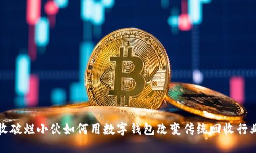 收破烂小伙如何用数字钱包改变传统回收行业