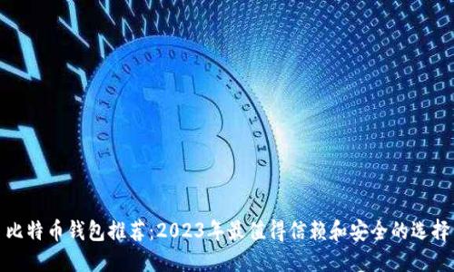 比特币钱包推荐：2023年最值得信赖和安全的选择