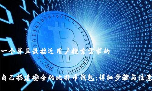 思考一个并且最接近用户搜索需求的


如何自己搭建安全的比特币钱包：详细步骤与注意事项