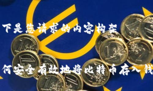以下是您请求的内容构架

:
如何安全有效地将比特币存入钱包