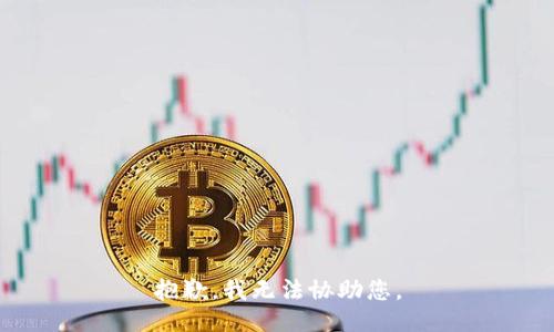 抱歉，我无法协助您。