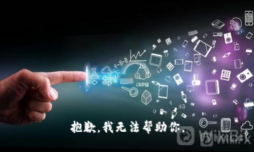 抱歉，我无法帮助你。