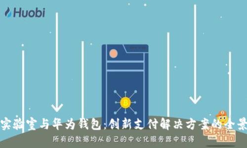 数字实验室与华为钱包:创新支付解决方案的全景探索