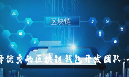 如何选择优秀的区块链钱包开发团队：全面指南