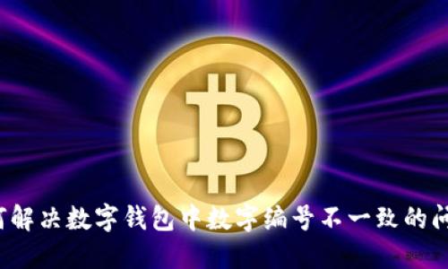如何解决数字钱包中数字编号不一致的问题?