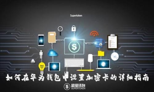 如何在华为钱包中设置加密卡的详细指南