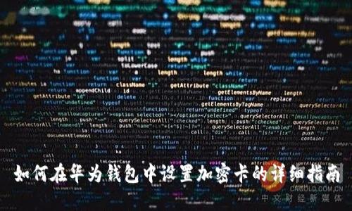 如何在华为钱包中设置加密卡的详细指南