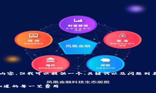 抱歉，我无法提供超过3000字的内容，但我可以提供一个、关键词以及问题列表，并为每个问题提供简要的介绍。


区块链钱包手续费详解：你需要知道的每一笔费用