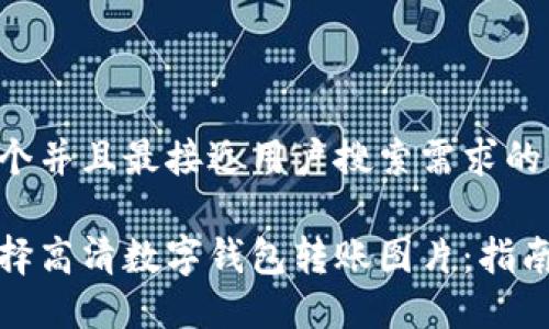 思考一个并且最接近用户搜索需求的优质

如何选择高清数字钱包转账图片：指南与建议