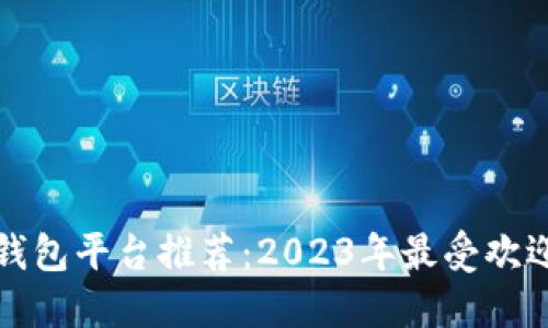 区块链钱包平台推荐:2023年最受欢迎的选择