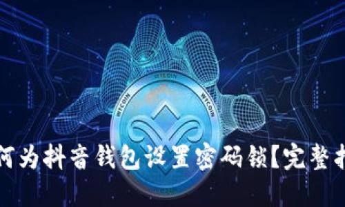 如何为抖音钱包设置密码锁?完整指南
