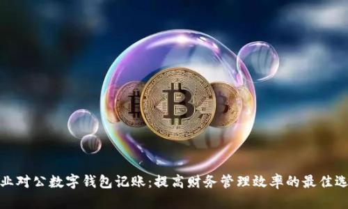 企业对公数字钱包记账:提高财务管理效率的最佳选择