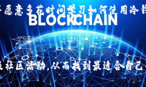 区块链钱包在国内有很多种类，根据不同的需求和功能，它们各自有不同的名称。以下是几种在中国较为流行的区块链钱包及其特点：

1. **钱包**：一些常见的区块链钱包名称包括：
    - **imToken**：imToken是一款非常流行的数字货币钱包，它支持多种数字资产的存储与管理，同时也提供去中心化交易所（DEX）功能，用户可以方便地进行数字资产交易。
  
    - **TokenPocket**：TokenPocket是一款多链数字钱包，支持以太坊、EOS、TRON等多个区块链资产，兼具安全性和用户体验，适合日常使用。

    - **火币钱包**：火币钱包隶属于火币网，是一个大型的数字货币交易平台，提供法币交易、资产管理等服务。

    - **币安钱包**：币安是全球领先的数字资产交易平台，其钱包功能也备受用户青睐，支持众多主流和小众数字货币。

2. **特性与安全性**：不同的钱包在安全性、使用便捷性、用户交互体验上各有千秋。总体来说，选择钱包时可以考虑以下几个方面：
    - **安全性**：是否有多重签名、冷存储等安全保护机制。
    - **用户体验**：界面友好、操作简单，支持的数字货币种类。
    - **社区支持**：往往活跃的社区能提供更及时的支持和更新。
  
3. **使用场景**：不同的用户有不同的需求，有的人可能更注重安全性并愿意多花时间学习如何使用冷钱包，而有的人则可能更看重方便快捷，愿意使用热钱包。

### 总结

在选择区块链钱包时，用户应综合考虑自身的需求、安全性、平台信用以及社区活动，从而找到最适合自己的数字货币管理工具。
