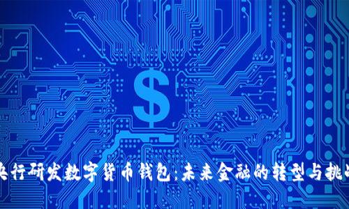 央行研发数字货币钱包:未来金融的转型与挑战