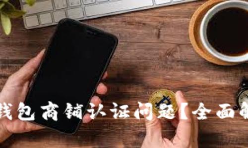 如何解决数字钱包商铺认证问题?全面解析与解决方案