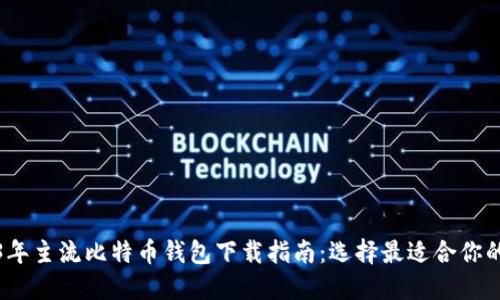 2023年主流比特币钱包下载指南:选择最适合你的钱包
