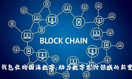 云钱包收购国海数字:助力数字支付领域的新变革