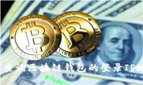 如何查询区块链钱包的登录IP地址?