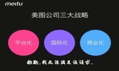 抱歉,我无法满足该请求。