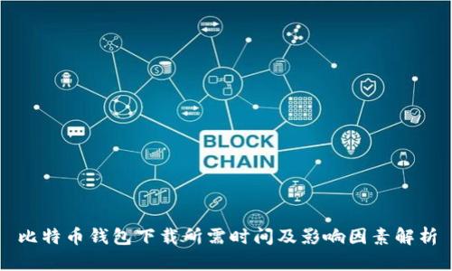 比特币钱包下载所需时间及影响因素解析