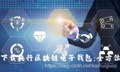 如何下载央行区块链电子钱包:全方位指南